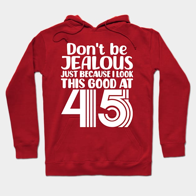 Don't Be Jealous Just Because I look This Good At 45 Hoodie by colorsplash